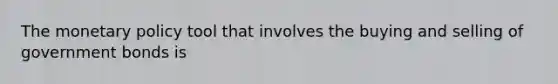 The monetary policy tool that involves the buying and selling of government bonds is