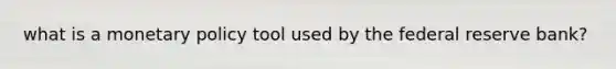 what is a <a href='https://www.questionai.com/knowledge/kEE0G7Llsx-monetary-policy' class='anchor-knowledge'>monetary policy</a> tool used by the federal reserve bank?
