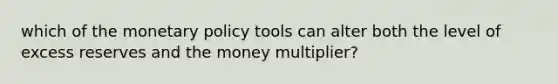 which of the <a href='https://www.questionai.com/knowledge/kEE0G7Llsx-monetary-policy' class='anchor-knowledge'>monetary policy</a> tools can alter both the level of excess reserves and the money multiplier?