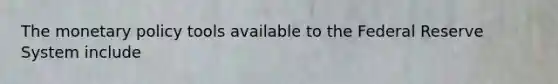 The monetary policy tools available to the Federal Reserve System include