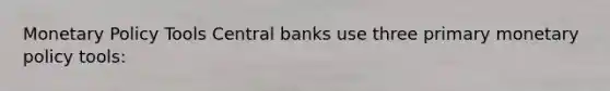 Monetary Policy Tools Central banks use three primary monetary policy tools: