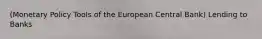 (Monetary Policy Tools of the European Central Bank) Lending to Banks