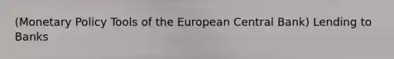 (Monetary Policy Tools of the European Central Bank) Lending to Banks