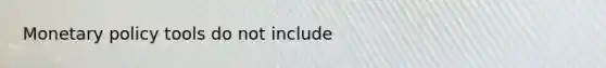 Monetary policy tools do not include