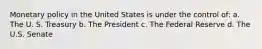 Monetary policy in the United States is under the control of: a. The U. S. Treasury b. The President c. The Federal Reserve d. The U.S. Senate