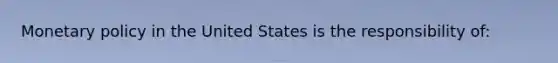 <a href='https://www.questionai.com/knowledge/kEE0G7Llsx-monetary-policy' class='anchor-knowledge'>monetary policy</a> in the United States is the responsibility of: