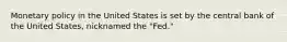 Monetary policy in the United States is set by the central bank of the United States, nicknamed the "Fed."