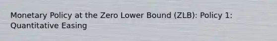 Monetary Policy at the Zero Lower Bound (ZLB): Policy 1: Quantitative Easing