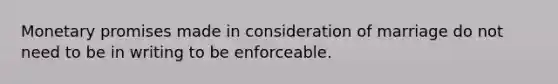 Monetary promises made in consideration of marriage do not need to be in writing to be enforceable.