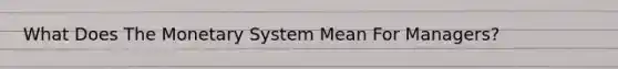 What Does The Monetary System Mean For Managers?