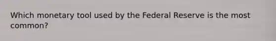 Which monetary tool used by the Federal Reserve is the most common?