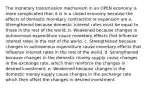 The monetary transmission mechanism in an OPEN economy is more complicated than it is in a closed economy because the effects of domestic monetary contraction or expansion are a. Strengthened because domestic interest rates must be equal to those in the rest of the world. b. Weakened because changes in autonomous expenditure cause monetary effects that influence interest rates in the rest of the world. c. Strengthened because changes in autonomous expenditure cause monetary effects that influence interest rates in the rest of the world. d. Strengthened because changes in the domestic money supply cause changes in the exchange rate, which then reinforce the changes in desired investment. e. Weakened because changes in the domestic money supply cause changes in the exchange rate which then offset the changes in desired investment.