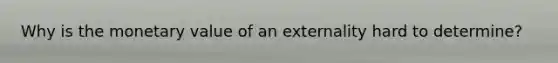 Why is the monetary value of an externality hard to determine?