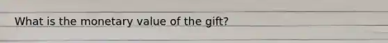 What is the monetary value of the gift?