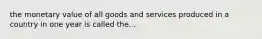 the monetary value of all goods and services produced in a country in one year is called the...