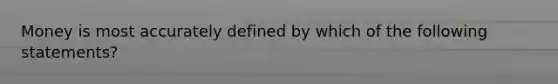 Money is most accurately defined by which of the following statements?