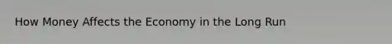 How Money Affects the Economy in the Long Run