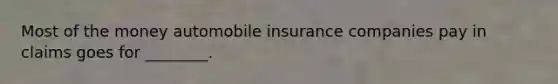 Most of the money automobile insurance companies pay in claims goes for ________.