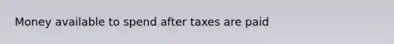 Money available to spend after taxes are paid