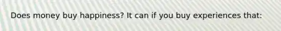 Does money buy happiness? It can if you buy experiences that: