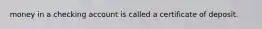 money in a checking account is called a certificate of deposit.