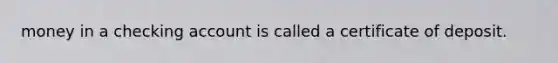 money in a checking account is called a certificate of deposit.