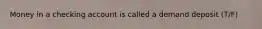 Money in a checking account is called a demand deposit (T/F)