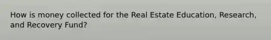 How is money collected for the Real Estate Education, Research, and Recovery Fund?