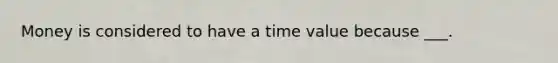 Money is considered to have a time value because ___.