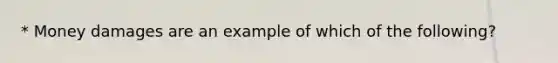 * Money damages are an example of which of the following?