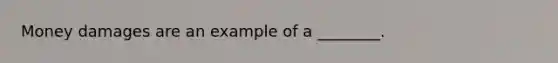 Money damages are an example of a ________.