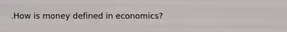 .How is money defined in economics?