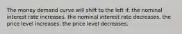 The money demand curve will shift to the left if: the nominal interest rate increases. the nominal interest rate decreases. the price level increases. the price level decreases.