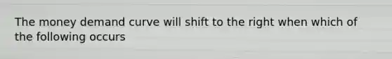 The money demand curve will shift to the right when which of the following occurs