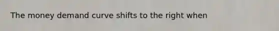 The money demand curve shifts to the right when