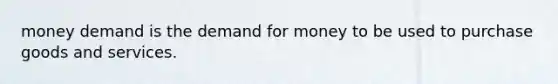 money demand is <a href='https://www.questionai.com/knowledge/klIDlybqd8-the-demand-for-money' class='anchor-knowledge'>the demand for money</a> to be used to purchase goods and services.