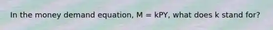 In the money demand equation, M = kPY, what does k stand for?