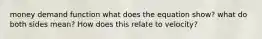 money demand function what does the equation show? what do both sides mean? How does this relate to velocity?