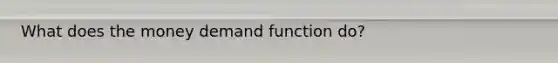 What does the money demand function do?