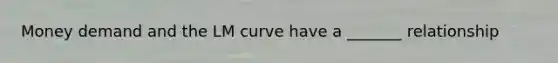 Money demand and the LM curve have a _______ relationship