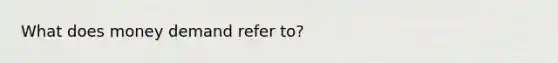 What does money demand refer to?