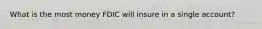 What is the most money FDIC will insure in a single account?