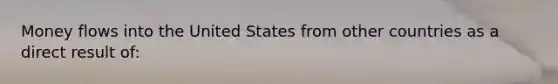 Money flows into the United States from other countries as a direct result of: