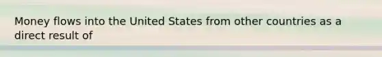 Money flows into the United States from other countries as a direct result of