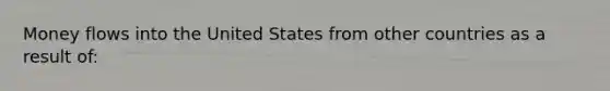 Money flows into the United States from other countries as a result of: