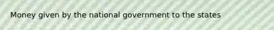 Money given by the national government to the states