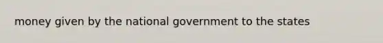 money given by the national government to the states