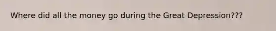 Where did all the money go during the Great Depression???