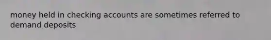 money held in checking accounts are sometimes referred to demand deposits