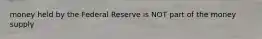 money held by the Federal Reserve is NOT part of the money supply